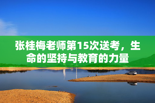 张桂梅老师第15次送考，生命的坚持与教育的力量