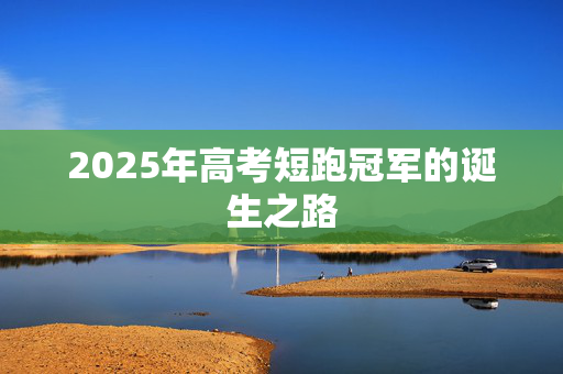 2025年高考短跑冠军的诞生之路