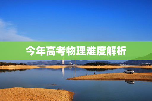 今年高考物理难度解析
