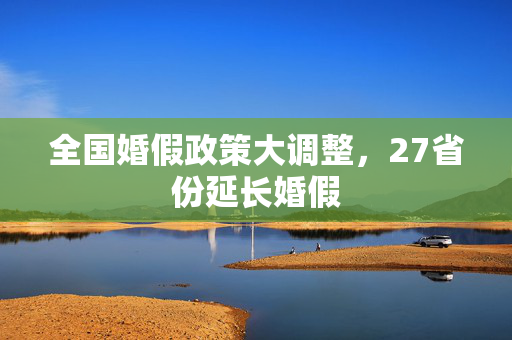 全国婚假政策大调整，27省份延长婚假