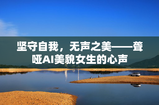 坚守自我，无声之美——聋哑AI美貌女生的心声