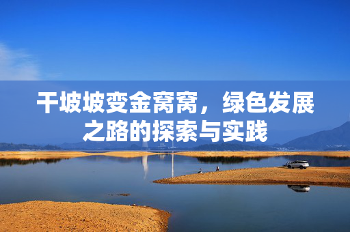 干坡坡变金窝窝，绿色发展之路的探索与实践