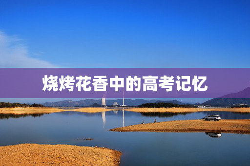 烧烤花香中的高考记忆
