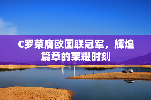 C罗荣膺欧国联冠军，辉煌篇章的荣耀时刻