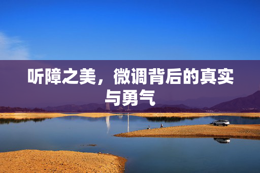 听障之美，微调背后的真实与勇气