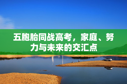 五胞胎同战高考，家庭、努力与未来的交汇点