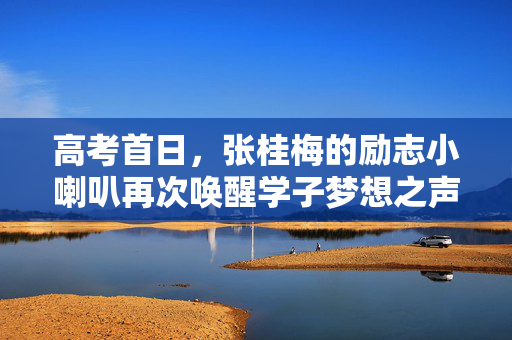 高考首日，张桂梅的励志小喇叭再次唤醒学子梦想之声