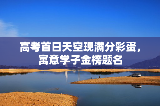 高考首日天空现满分彩蛋，寓意学子金榜题名