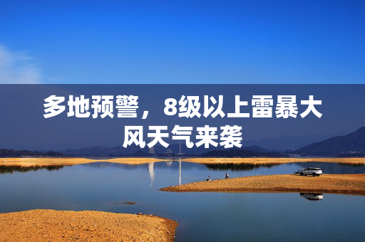 多地预警，8级以上雷暴大风天气来袭