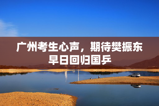 广州考生心声，期待樊振东早日回归国乒
