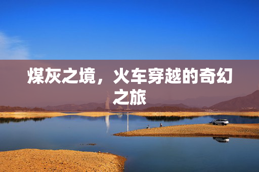 煤灰之境，火车穿越的奇幻之旅