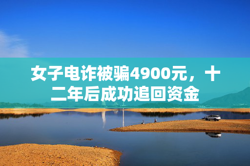 女子电诈被骗4900元，十二年后成功追回资金