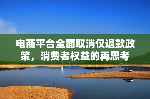 电商平台全面取消仅退款政策，消费者权益的再思考