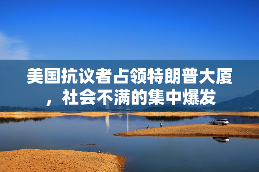 美国抗议者占领特朗普大厦，社会不满的集中爆发