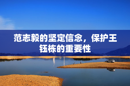 范志毅的坚定信念，保护王钰栋的重要性
