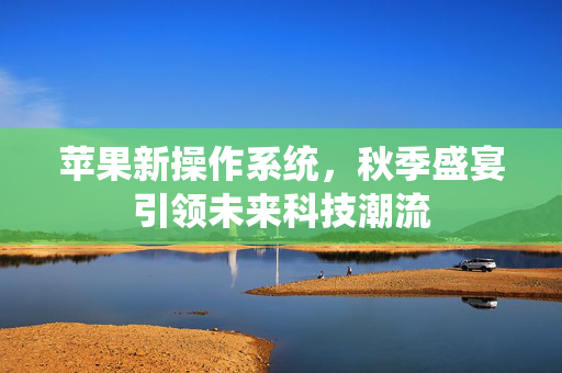 苹果新操作系统，秋季盛宴引领未来科技潮流