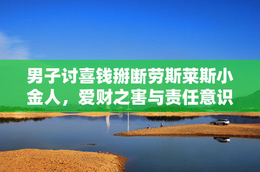 男子讨喜钱掰断劳斯莱斯小金人，爱财之害与责任意识的缺失