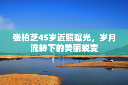 张柏芝45岁近照曝光，岁月流转下的美丽蜕变