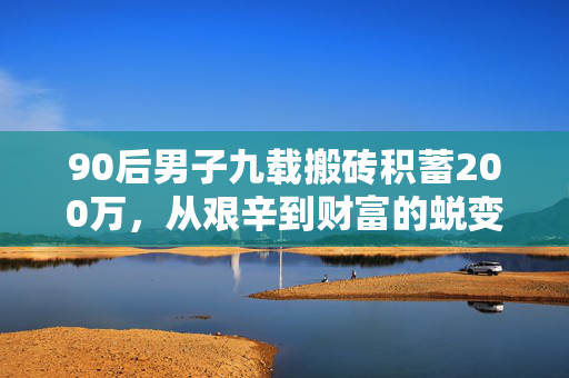 90后男子九载搬砖积蓄200万，从艰辛到财富的蜕变之路