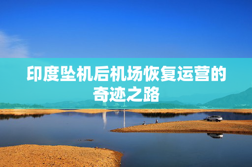 印度坠机后机场恢复运营的奇迹之路