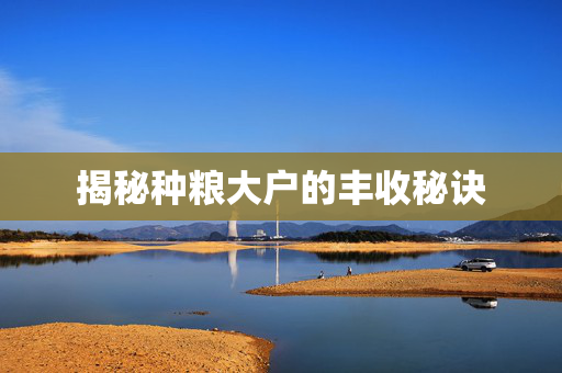 揭秘种粮大户的丰收秘诀