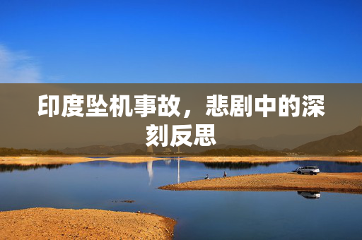 印度坠机事故，悲剧中的深刻反思