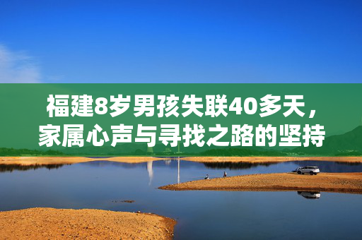福建8岁男孩失联40多天，家属心声与寻找之路的坚持