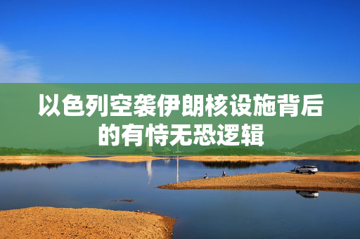 以色列空袭伊朗核设施背后的有恃无恐逻辑