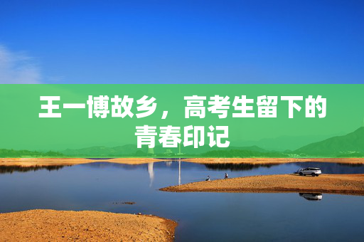 王一博故乡，高考生留下的青春印记