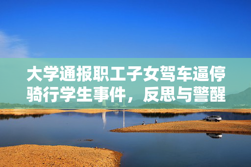大学通报职工子女驾车逼停骑行学生事件，反思与警醒的时刻