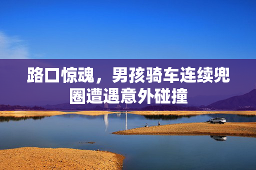 路口惊魂，男孩骑车连续兜圈遭遇意外碰撞