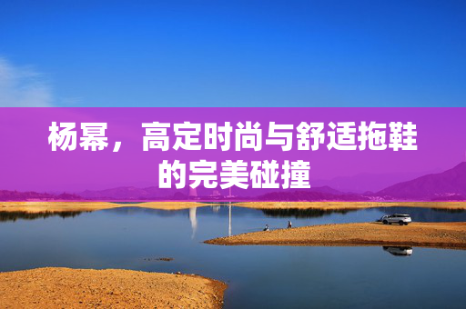 杨幂，高定时尚与舒适拖鞋的完美碰撞