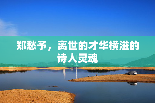 郑愁予，离世的才华横溢的诗人灵魂