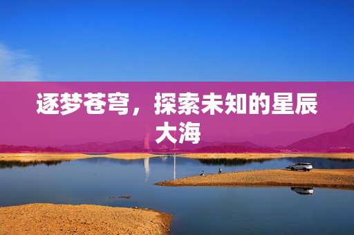 逐梦苍穹，探索未知的星辰大海