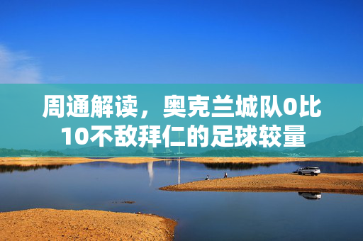 周通解读，奥克兰城队0比10不敌拜仁的足球较量