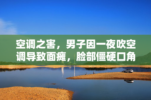 空调之害，男子因一夜吹空调导致面瘫，脸部僵硬口角歪斜