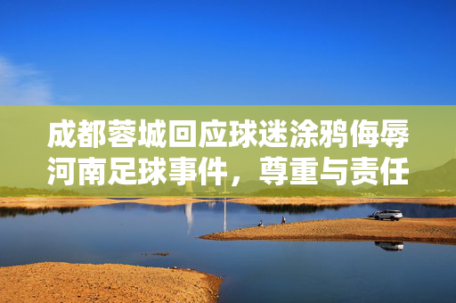 成都蓉城回应球迷涂鸦侮辱河南足球事件，尊重与责任并重