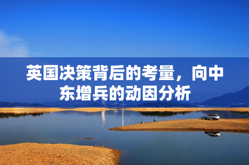 英国决策背后的考量，向中东增兵的动因分析