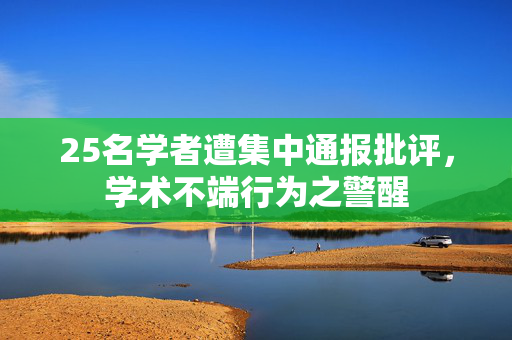 25名学者遭集中通报批评，学术不端行为之警醒
