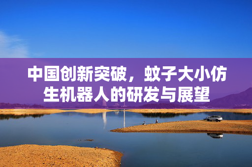 中国创新突破，蚊子大小仿生机器人的研发与展望