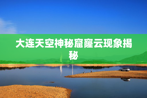 大连天空神秘窟窿云现象揭秘