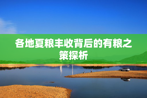 各地夏粮丰收背后的有粮之策探析