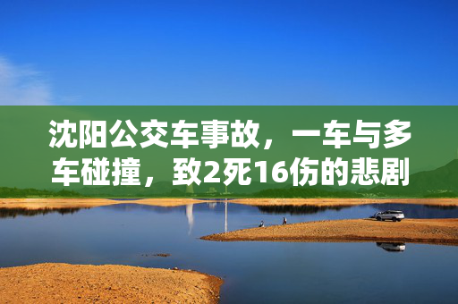 沈阳公交车事故，一车与多车碰撞，致2死16伤的悲剧