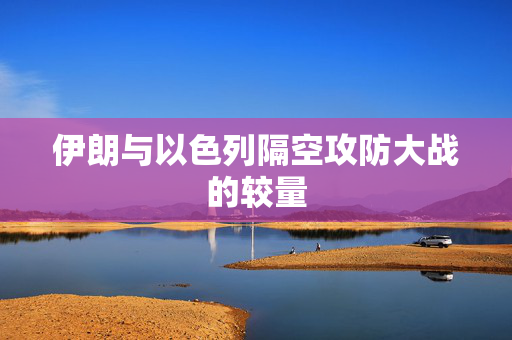 伊朗与以色列隔空攻防大战的较量
