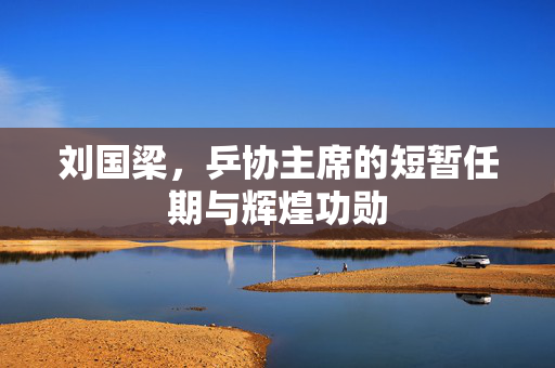 刘国梁，乒协主席的短暂任期与辉煌功勋
