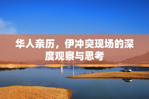 华人亲历，伊冲突现场的深度观察与思考