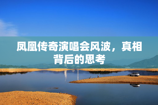 凤凰传奇演唱会风波，真相背后的思考
