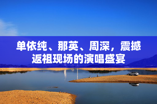 单依纯、那英、周深，震撼返祖现场的演唱盛宴
