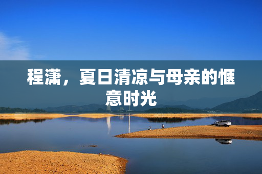 程潇，夏日清凉与母亲的惬意时光