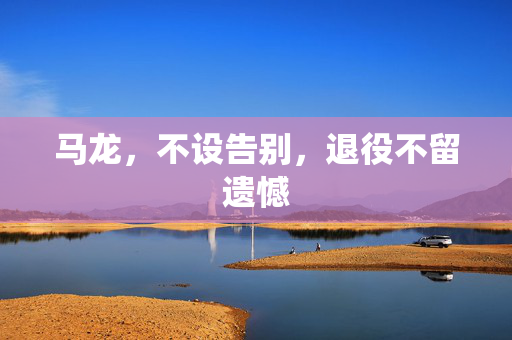 马龙，不设告别，退役不留遗憾